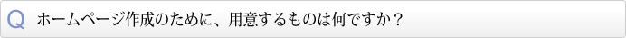 ホームページ作成のために、用意するものは何ですか？