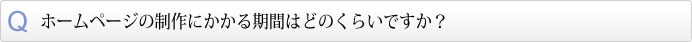 ホームページの制作にかかる期間はどのくらいですか？