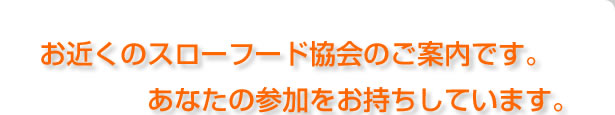 お近くのスローフード協会のご案内です。あなたの参加をお持ちしています。